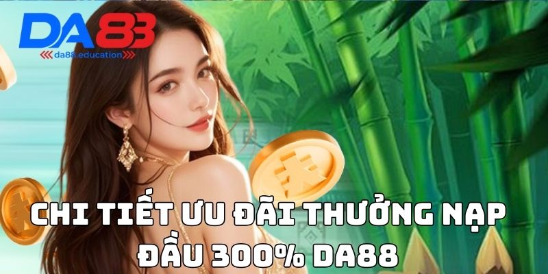 Chi tiết ưu đãi thưởng nạp đầu 300% Da88