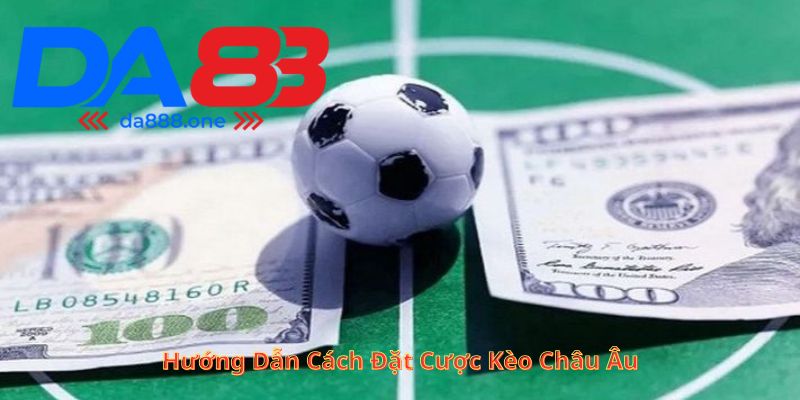 Hướng dẫn cách đặt cược kèo Châu Âu Hướng dẫn cách đặt cược kèo Châu Âu